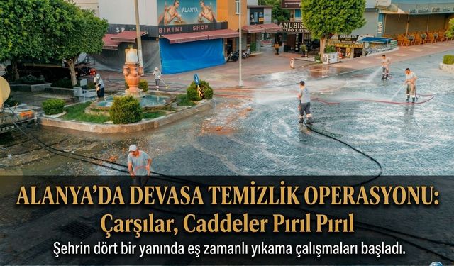 Alanya’da Devasa Temizlik Operasyonu: Çarşılar, Caddeler Pırıl Pırıl