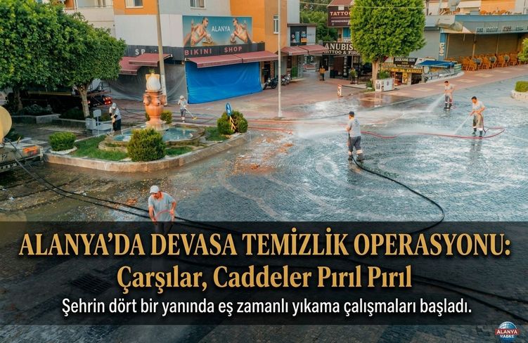 Alanya’da Devasa Temizlik Operasyonu: Çarşılar, Caddeler Pırıl Pırıl