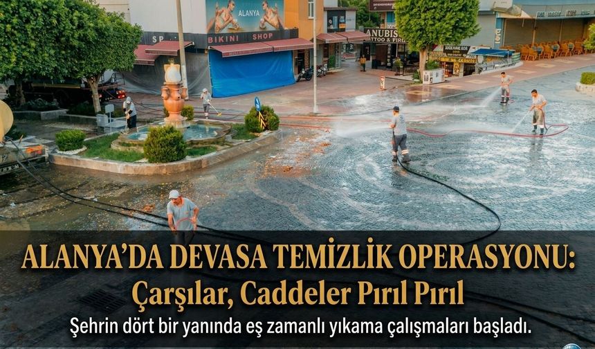Alanya’da Devasa Temizlik Operasyonu: Çarşılar, Caddeler Pırıl Pırıl